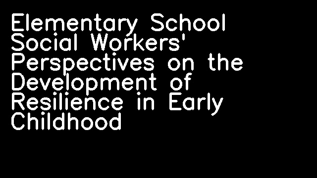 Elementary School Social Workers' Perspectives on the Development of Resilience in Early Childhood