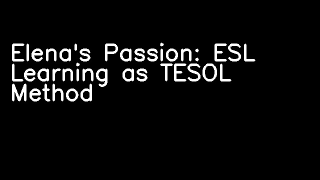 Elena's Passion: ESL Learning as TESOL Method