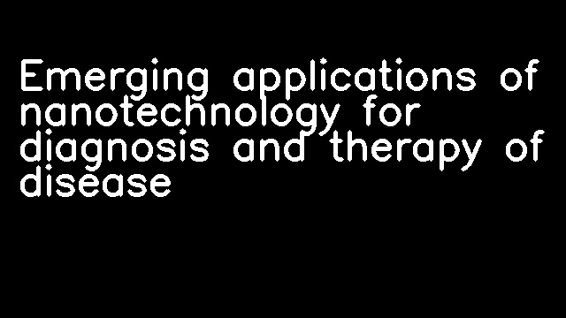 Emerging applications of nanotechnology for diagnosis and therapy of disease