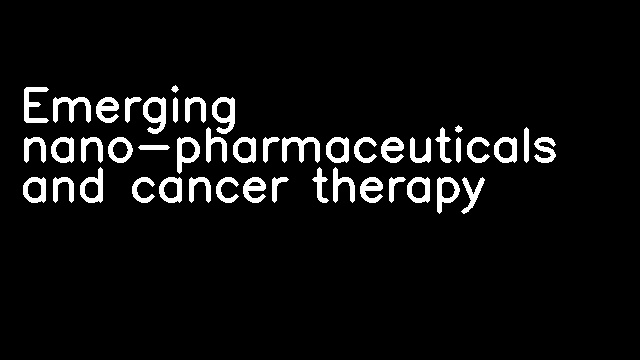 Emerging nano-pharmaceuticals and cancer therapy