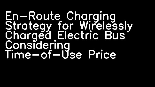 En-Route Charging Strategy for Wirelessly Charged Electric Bus Considering Time-of-Use Price