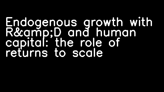 Endogenous growth with R&amp;D and human capital: the role of returns to scale