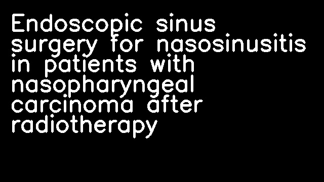 Endoscopic sinus surgery for nasosinusitis in patients with nasopharyngeal carcinoma after radiotherapy