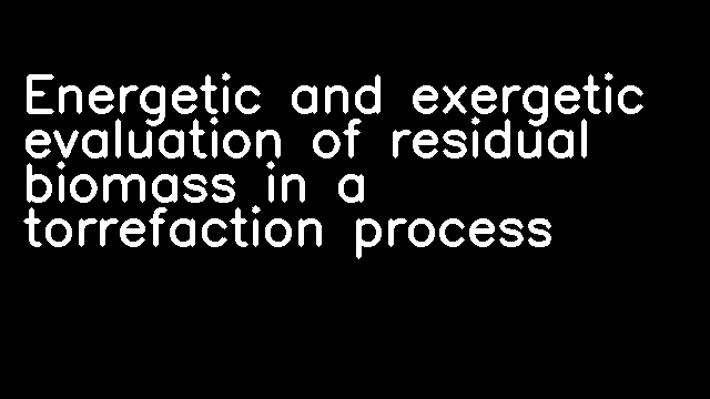 Energetic and exergetic evaluation of residual biomass in a torrefaction process