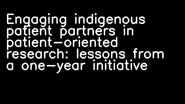 Engaging indigenous patient partners in patient-oriented research: lessons from a one-year initiative