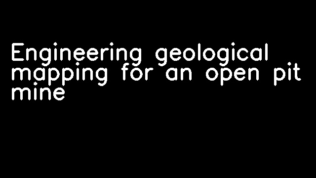 Engineering geological mapping for an open pit mine