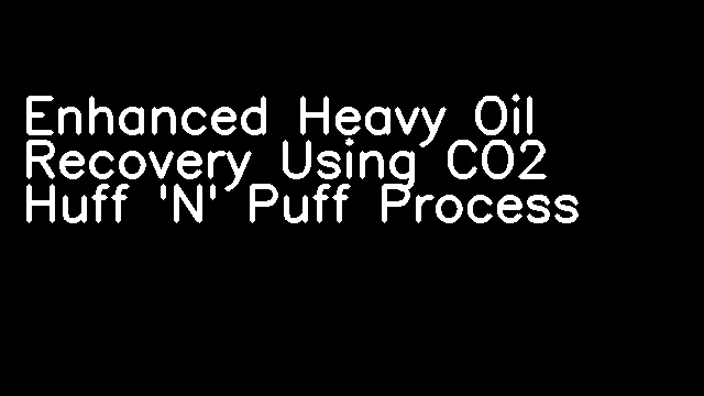 Enhanced Heavy Oil Recovery Using CO2 Huff 'N' Puff Process