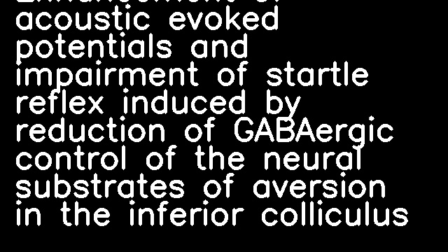 Enhancement of acoustic evoked potentials and impairment of startle reflex induced by reduction of GABAergic control of the neural substrates of aversion in the inferior colliculus