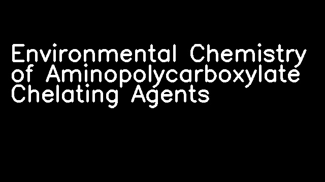 Environmental Chemistry of Aminopolycarboxylate Chelating Agents