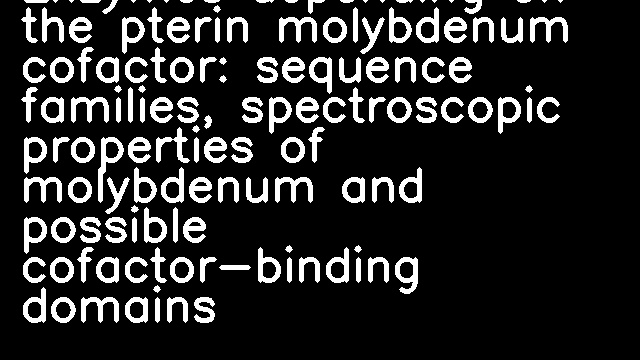 Enzymes depending on the pterin molybdenum cofactor: sequence families, spectroscopic properties of molybdenum and possible cofactor-binding domains