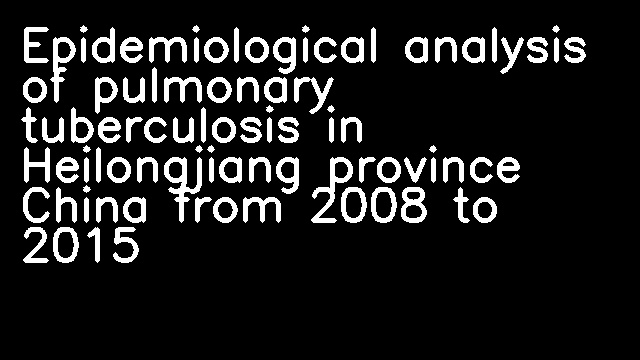 Epidemiological analysis of pulmonary tuberculosis in Heilongjiang province China from 2008 to 2015