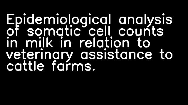 Epidemiological analysis of somatic cell counts in milk in relation to veterinary assistance to cattle farms.