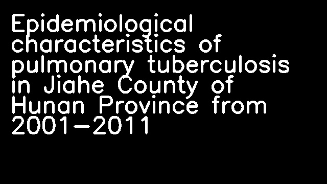 Epidemiological characteristics of pulmonary tuberculosis in Jiahe County of Hunan Province from 2001-2011