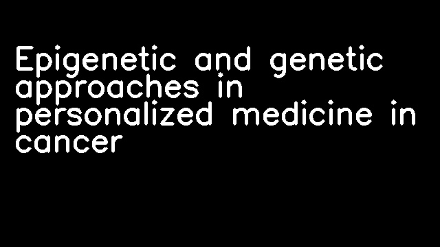 Epigenetic and genetic approaches in personalized medicine in cancer