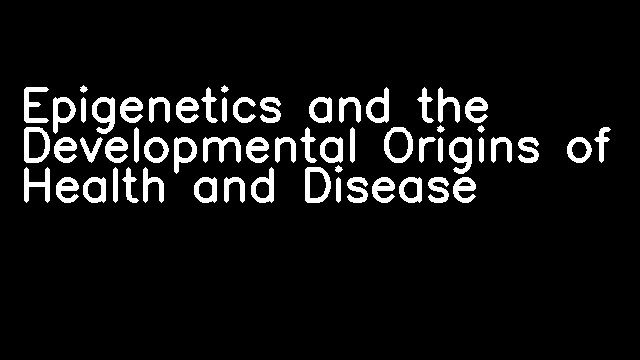 Epigenetics and the Developmental Origins of Health and Disease