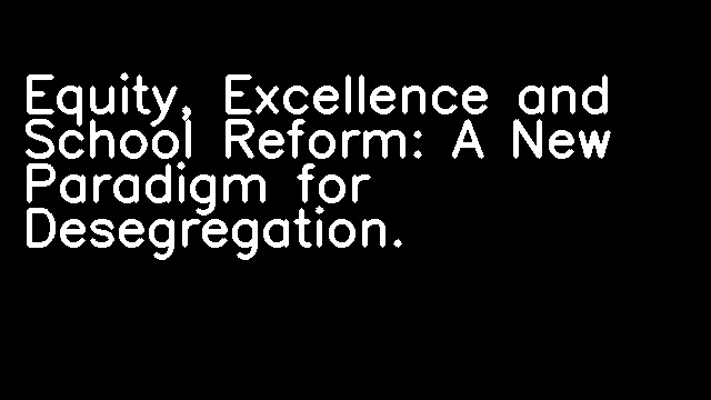 Equity, Excellence and School Reform: A New Paradigm for Desegregation.