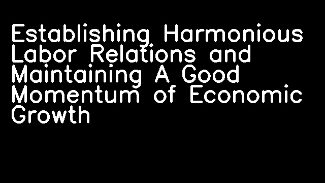 Establishing Harmonious Labor Relations and Maintaining A Good Momentum of Economic Growth