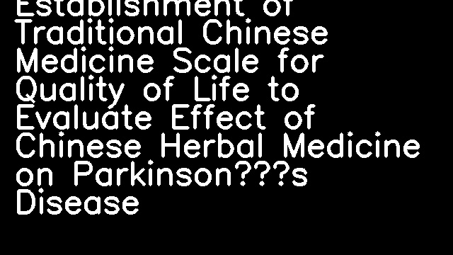 Establishment of Traditional Chinese Medicine Scale for Quality of Life to Evaluate Effect of Chinese Herbal Medicine on Parkinson’s Disease