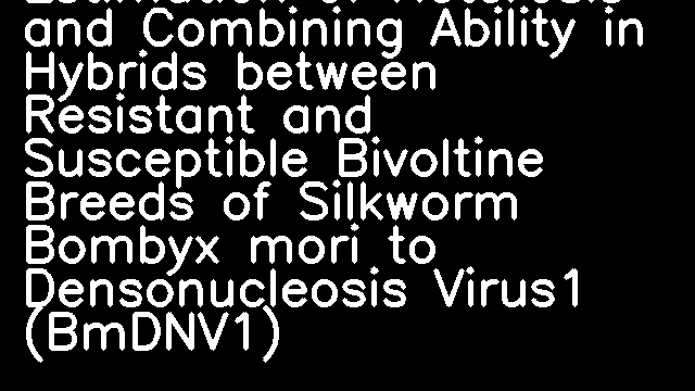 Estimation of Heterosis and Combining Ability in Hybrids between Resistant and Susceptible Bivoltine Breeds of Silkworm Bombyx mori to Densonucleosis Virus1 (BmDNV1)