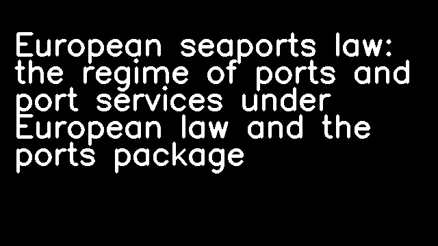 European seaports law: the regime of ports and port services under European law and the ports package