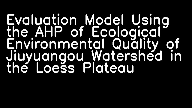 Evaluation Model Using the AHP of Ecological Environmental Quality of Jiuyuangou Watershed in the Loess Plateau