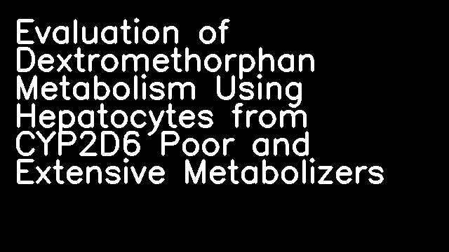 Evaluation of Dextromethorphan Metabolism Using Hepatocytes from CYP2D6 Poor and Extensive Metabolizers