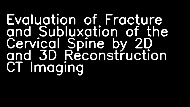 Evaluation of Fracture and Subluxation of the Cervical Spine by 2D and 3D Reconstruction CT Imaging