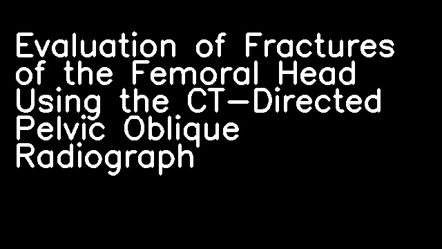 Evaluation of Fractures of the Femoral Head Using the CT-Directed Pelvic Oblique Radiograph