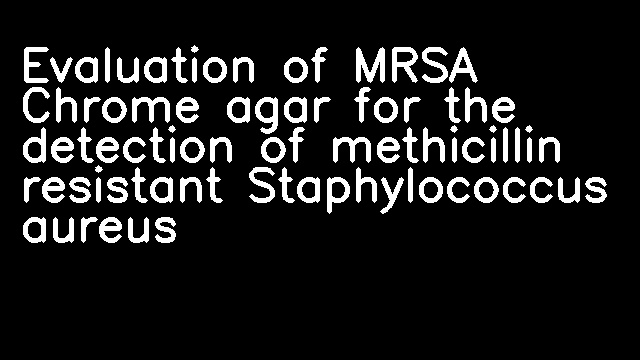 Evaluation of MRSA Chrome agar for the detection of methicillin resistant Staphylococcus aureus