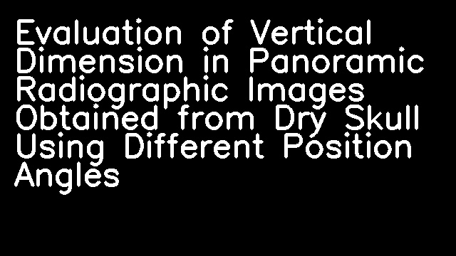 Evaluation of Vertical Dimension in Panoramic Radiographic Images Obtained from Dry Skull Using Different Position Angles