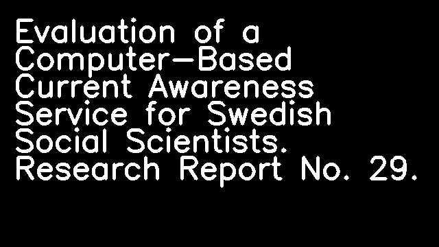 Evaluation of a Computer-Based Current Awareness Service for Swedish Social Scientists. Research Report No. 29.