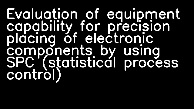 Evaluation of equipment capability for precision placing of electronic components by using SPC (statistical process control)