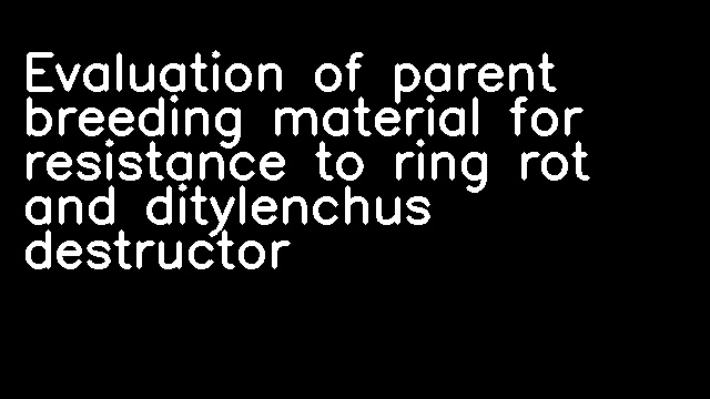 Evaluation of parent breeding material for resistance to ring rot and ditylenchus destructor