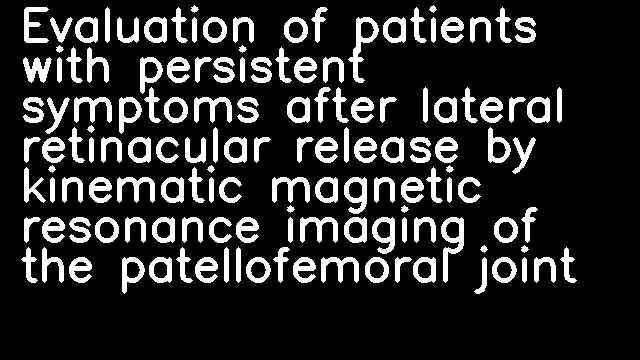 Evaluation of patients with persistent symptoms after lateral retinacular release by kinematic magnetic resonance imaging of the patellofemoral joint