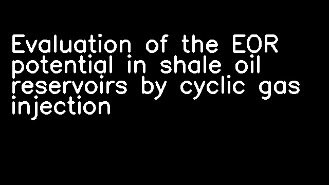 Evaluation of the EOR potential in shale oil reservoirs by cyclic gas injection