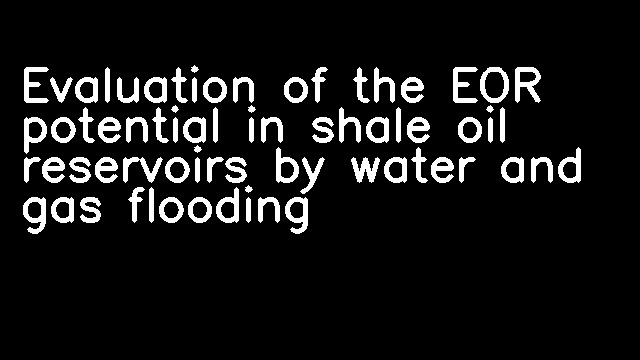 Evaluation of the EOR potential in shale oil reservoirs by water and gas flooding