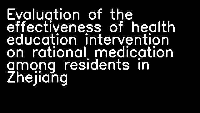 Evaluation of the effectiveness of health education intervention on rational medication among residents in Zhejiang