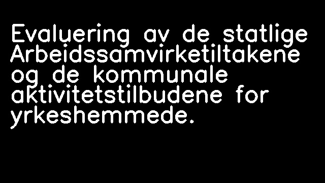 Evaluering av de statlige Arbeidssamvirketiltakene og de kommunale aktivitetstilbudene for yrkeshemmede.