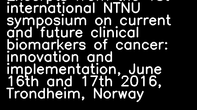 Excerpts from the 1st international NTNU symposium on current and future clinical biomarkers of cancer: innovation and implementation, June 16th and 17th 2016, Trondheim, Norway