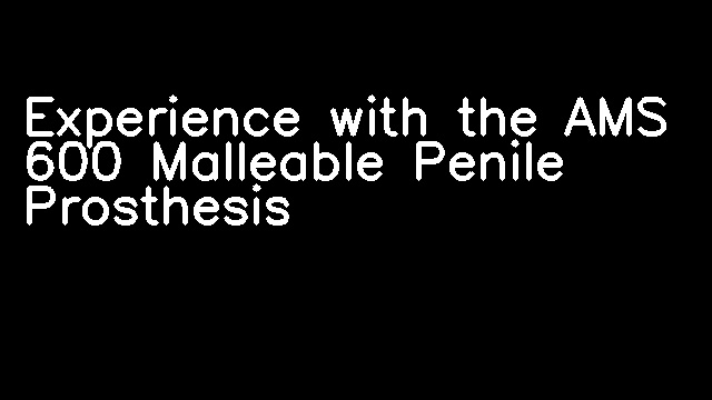 Experience with the AMS 600 Malleable Penile Prosthesis