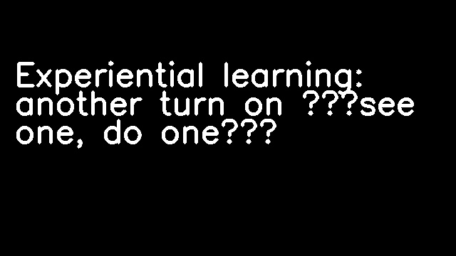 Experiential learning: another turn on ‘see one, do one’