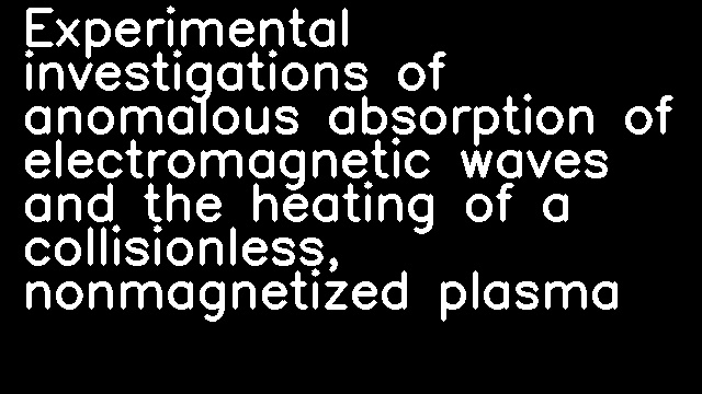 Experimental investigations of anomalous absorption of electromagnetic waves and the heating of a collisionless, nonmagnetized plasma