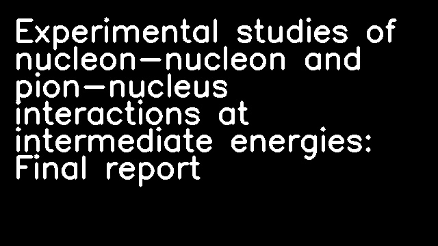 Experimental studies of nucleon-nucleon and pion-nucleus interactions at intermediate energies: Final report