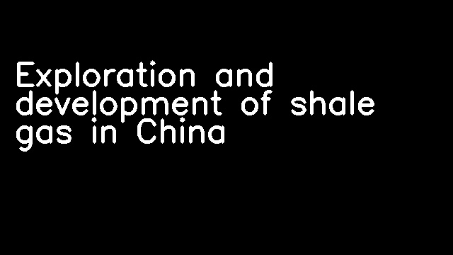 Exploration and development of shale gas in China