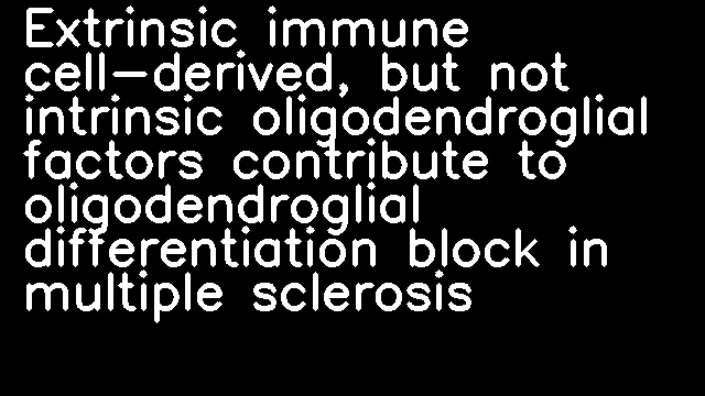 Extrinsic immune cell-derived, but not intrinsic oligodendroglial factors contribute to oligodendroglial differentiation block in multiple sclerosis