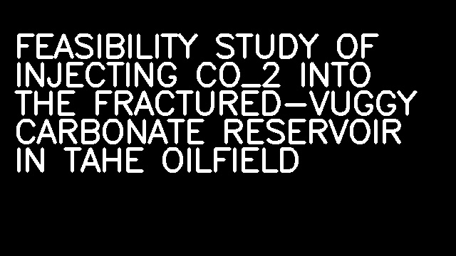 FEASIBILITY STUDY OF INJECTING CO_2 INTO THE FRACTURED-VUGGY CARBONATE RESERVOIR IN TAHE OILFIELD