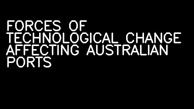 FORCES OF TECHNOLOGICAL CHANGE AFFECTING AUSTRALIAN PORTS