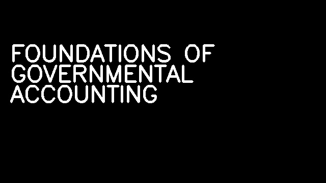 FOUNDATIONS OF GOVERNMENTAL ACCOUNTING