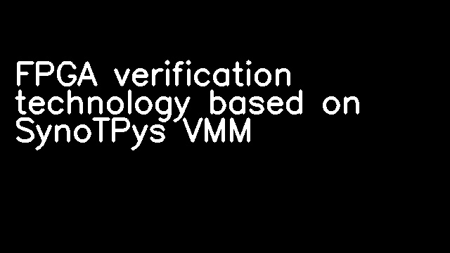 FPGA verification technology based on SynoTPys VMM