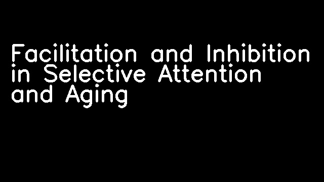 Facilitation and Inhibition in Selective Attention and Aging